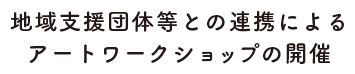 地域支援団体等との連携によるアートワークショップの開催