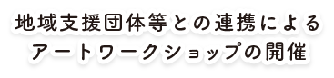 地域支援団体等との連携によるアートワークショップの開催