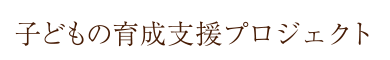 子どもの育成支援プロジェクト